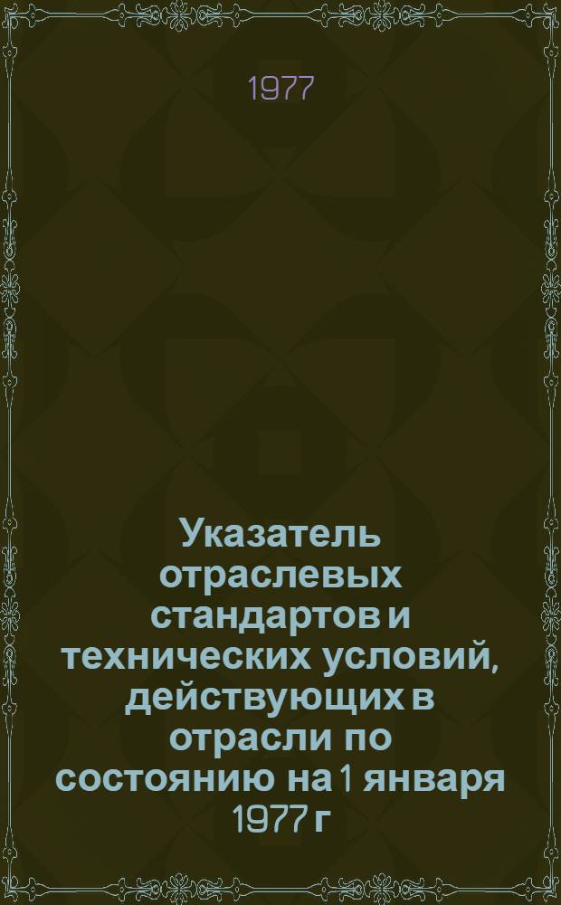 Указатель отраслевых стандартов и технических условий, действующих в отрасли по состоянию на 1 января 1977 г. : В 2 ч.