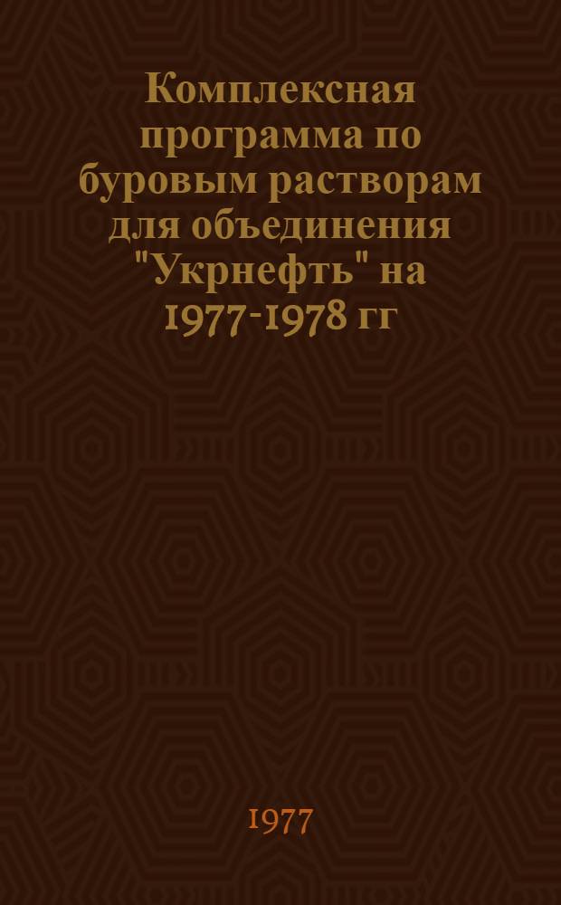 Комплексная программа по буровым растворам для объединения "Укрнефть" на 1977-1978 гг. : (Инструкт. материалы) : Утв. Гос. науч.-исслед. и проектным ин-том нефт. пром-сти и произв. объединением "Укрнефть" в марте 1977 г