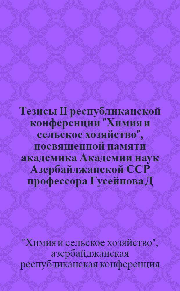 Тезисы II республиканской конференции "Химия и сельское хозяйство", посвященной памяти академика Академии наук Азербайджанской ССР профессора Гусейнова Д.М., 21 июня 1977 г.