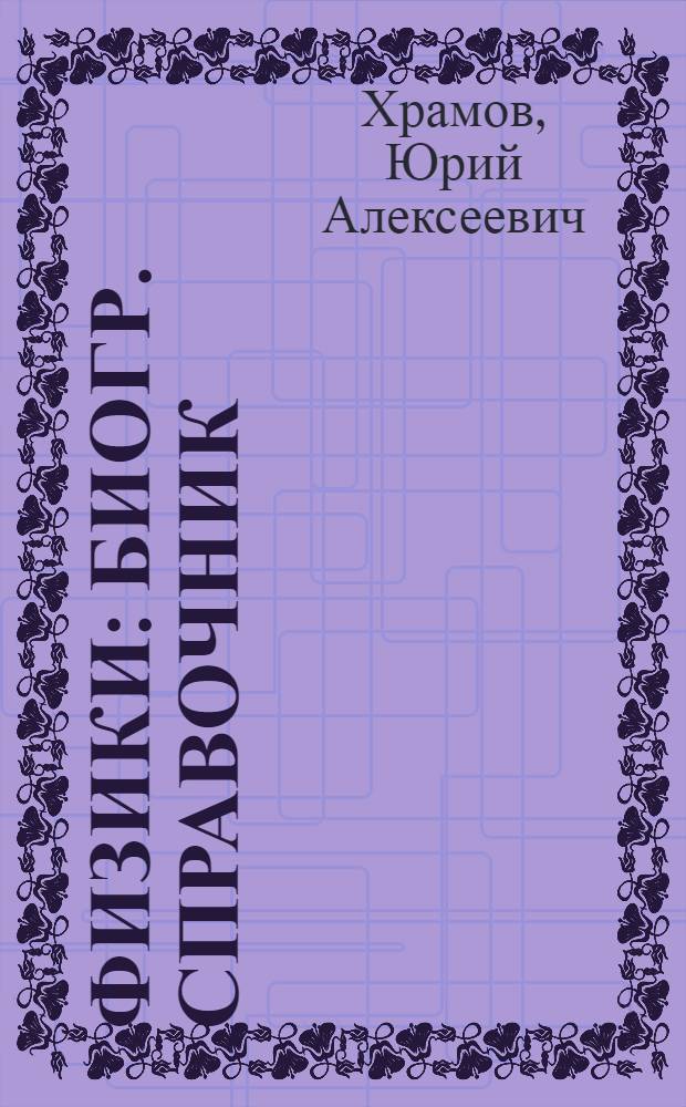 Физики : Биогр. справочник