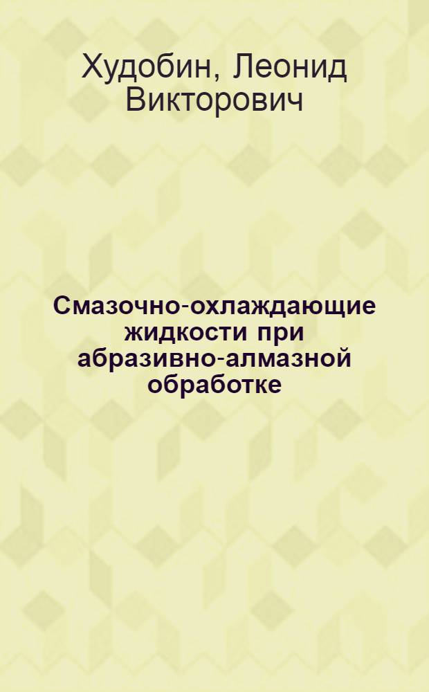 Смазочно-охлаждающие жидкости при абразивно-алмазной обработке : Учеб. пособие для заоч. курсов повышения квалификации ИТР, по технологии абразивно-алмазной обраб.