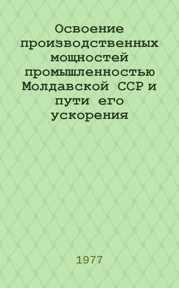 Освоение производственных мощностей промышленностью Молдавской ССР и пути его ускорения : На примере пищевой пром-сти : Обзор