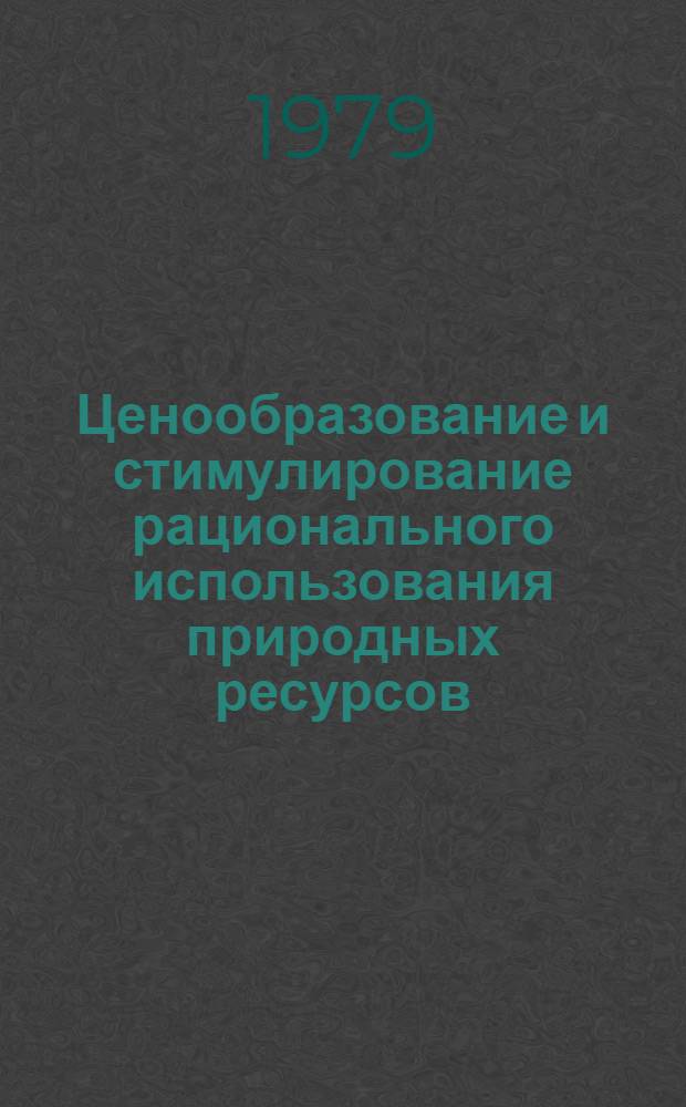 Ценообразование и стимулирование рационального использования природных ресурсов : Материалы всесоюз. науч. конф. "Ценообразование и стимулирование рацион. использ. природ. ресурсов", Москва, 1-3 нояб. 1977 г