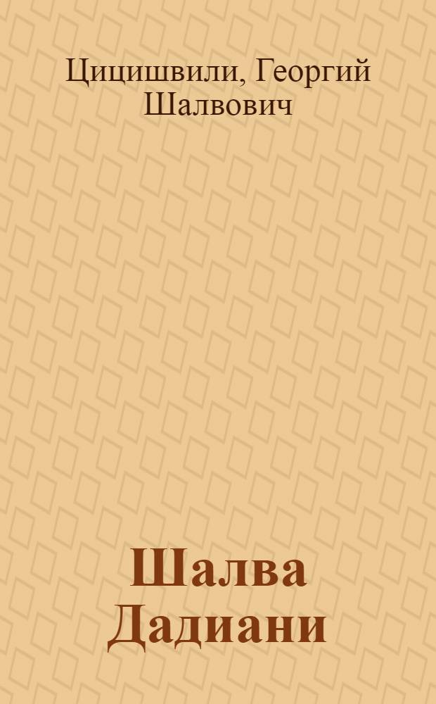 Шалва Дадиани : Жизнь и творчество : Авториз. пер. с груз