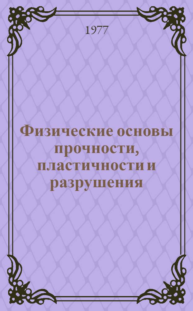 Физические основы прочности, пластичности и разрушения : Ч. 1. Расчеты на статическую и усталостную прочность деталей машин с концентраторами напряжений и моделирование механических свойств материалов. Ч. 2