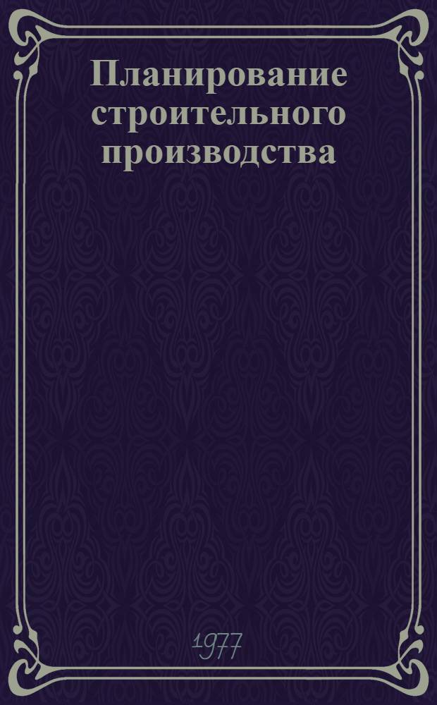 Планирование строительного производства : Учеб.-метод. пособие [В 4-х ч.]. Ч. 1 : Методические основы планирования производственной программы управления строительства в условиях хозяйственной реформы