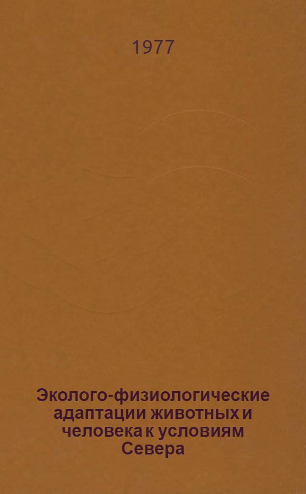 Эколого-физиологические адаптации животных и человека к условиям Севера : (Сб. науч. тр.)