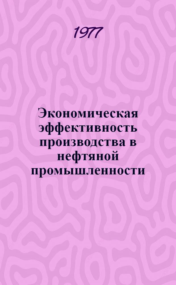 Экономическая эффективность производства в нефтяной промышленности : Межвуз. науч.-темат. сб
