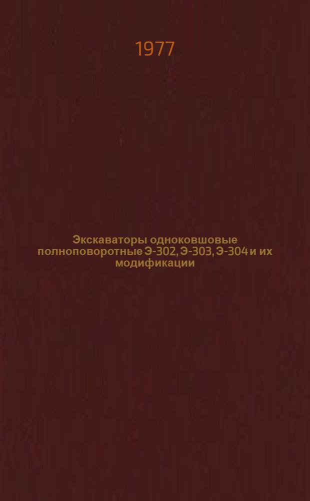 Экскаваторы одноковшовые полноповоротные Э-302, Э-303, Э-304 и их модификации : Техн. требования на капит. ремонт ТК 70.00001.028-76 : В 2 ч. : Утв. Гл. упр. ремонта и техн. обслуживания в/о "Союзсельхозтехника" 07.06.76