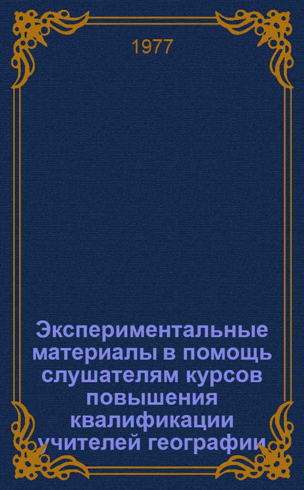 Экспериментальные материалы в помощь слушателям курсов повышения квалификации учителей географии : (Рекомендации по совершенствованию спец. разделов самообразования)
