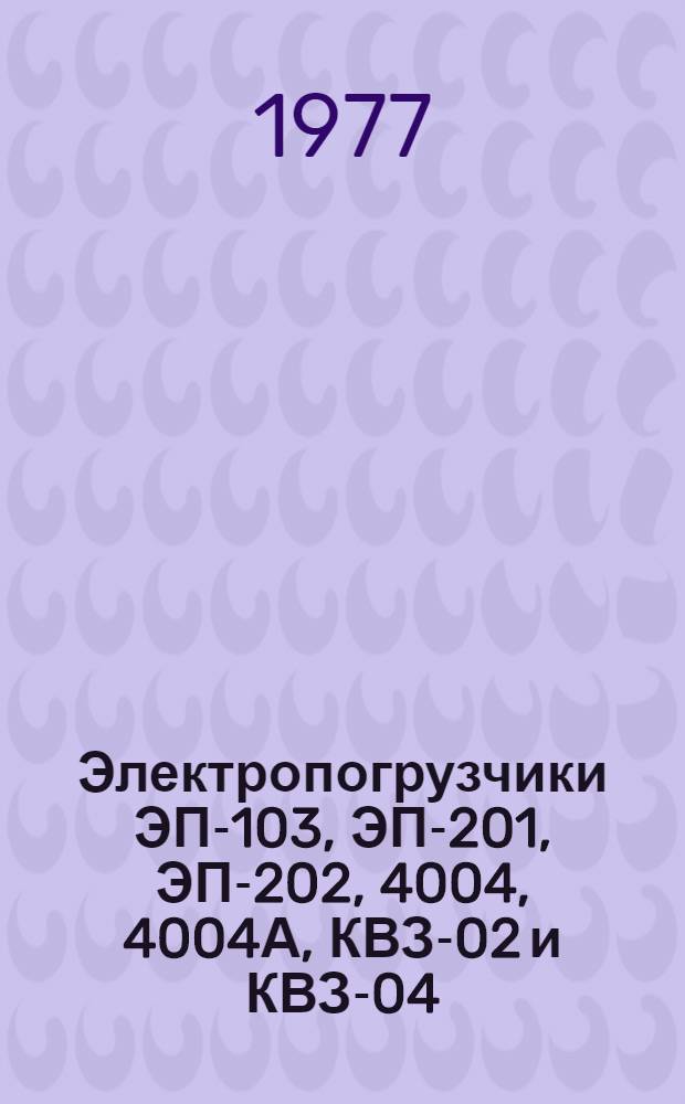 Электропогрузчики ЭП-103, ЭП-201, ЭП-202, 4004, 4004А, КВЗ-02 и КВЗ-04 : Типовые нормы времени на капит. ремонт для специализир. предприятий : Утв. всесоюз. объединением "Союзсельхозтехника" 24.03.76