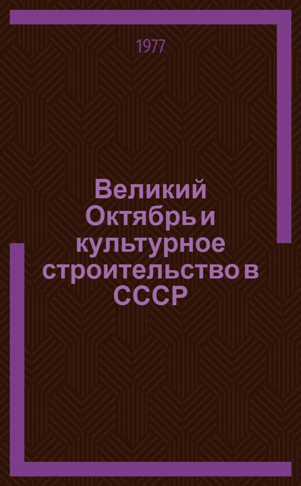 Великий Октябрь и культурное строительство в СССР : Библиогр. указ. за 1972-1977 гг