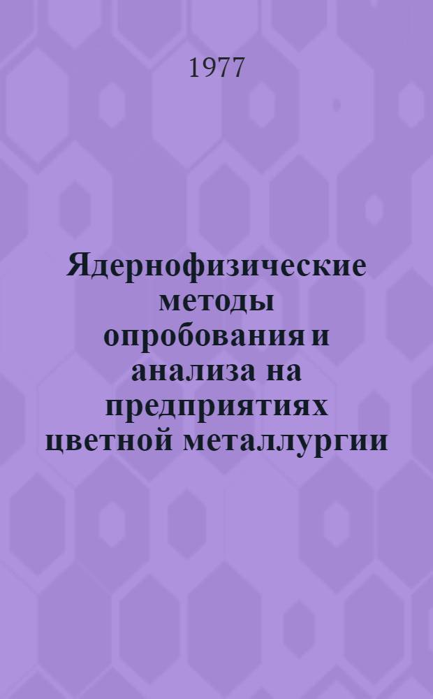 Ядернофизические методы опробования и анализа на предприятиях цветной металлургии : Тезисы докл. II респ. науч.-техн. совещ., 25-28 окт. 1977 г