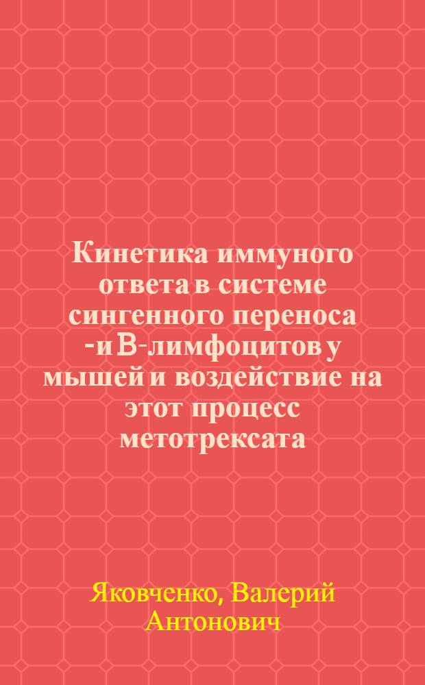 Кинетика иммуного ответа в системе сингенного переноса T- и B-лимфоцитов у мышей и воздействие на этот процесс метотрексата : Автореф. дис. на соиск. учен. степени канд. мед. наук : (14.00.25)