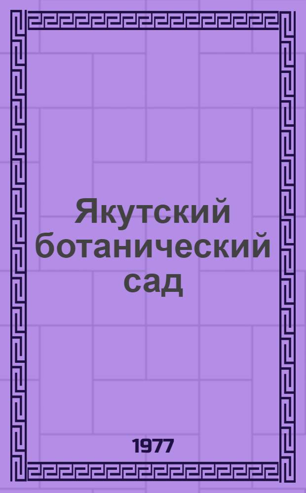 Якутский ботанический сад : Краткая история и очерк деятельности