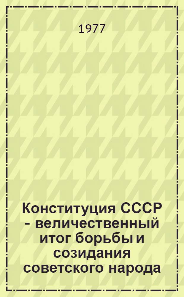 Конституция СССР - величественный итог борьбы и созидания советского народа