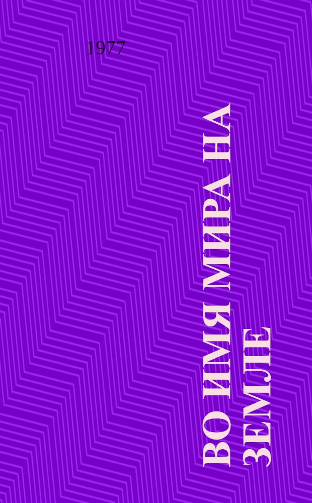 Во имя мира на земле: Советский Союз в борьбе за мир и сотрудничество народов : [Сборник документов и материалов В 2-х кн.]. Кн. 1
