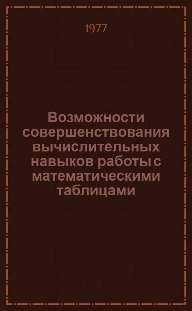 Возможности совершенствования вычислительных навыков работы с математическими таблицами, логарифметической линейкой и номограммами у учащихся I курса средних ПТУ : Метод рекомендации для учителей математики