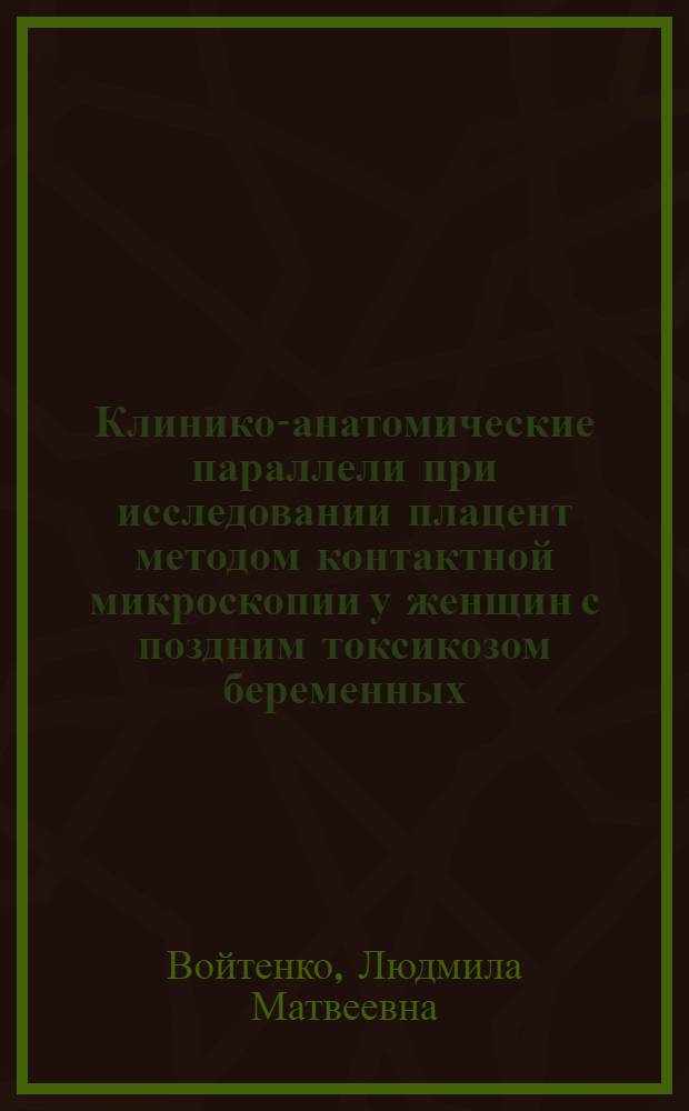 Клинико-анатомические параллели при исследовании плацент методом контактной микроскопии у женщин с поздним токсикозом беременных : (Клинико-морфологическое исследование методом контактной микроскопии) : Автореф. дис. на соиск. учен. степени канд. мед. наук : (14.00.01)