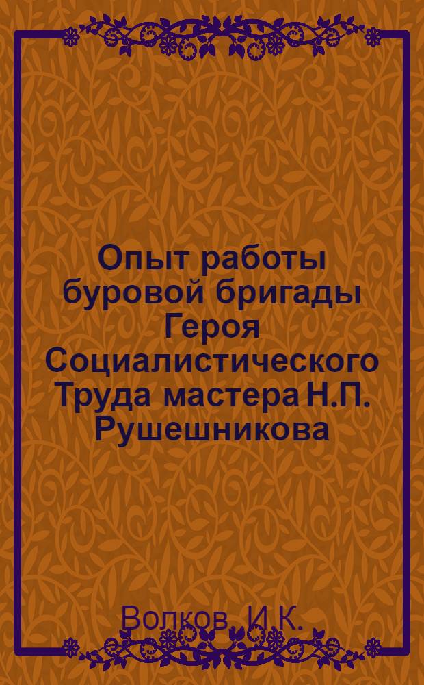 Опыт работы буровой бригады Героя Социалистического Труда мастера Н.П. Рушешникова