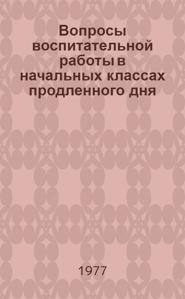 Вопросы воспитательной работы в начальных классах продленного дня : Сб. статей