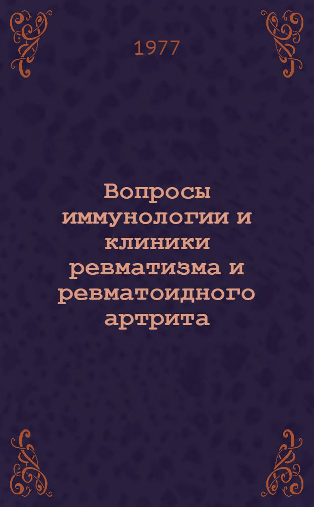 Вопросы иммунологии и клиники ревматизма и ревматоидного артрита : Тезисы докл. V респ. конф. педиатров и II конф. кардиологов Карельск. АССР, май 1977 г