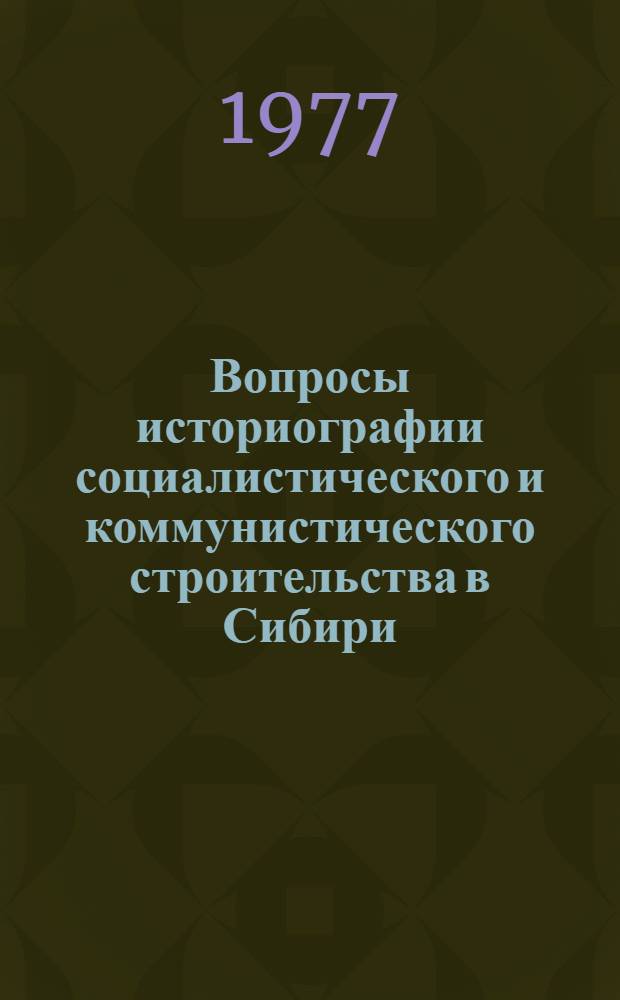 Вопросы историографии социалистического и коммунистического строительства в Сибири : Сборник науч. трудов