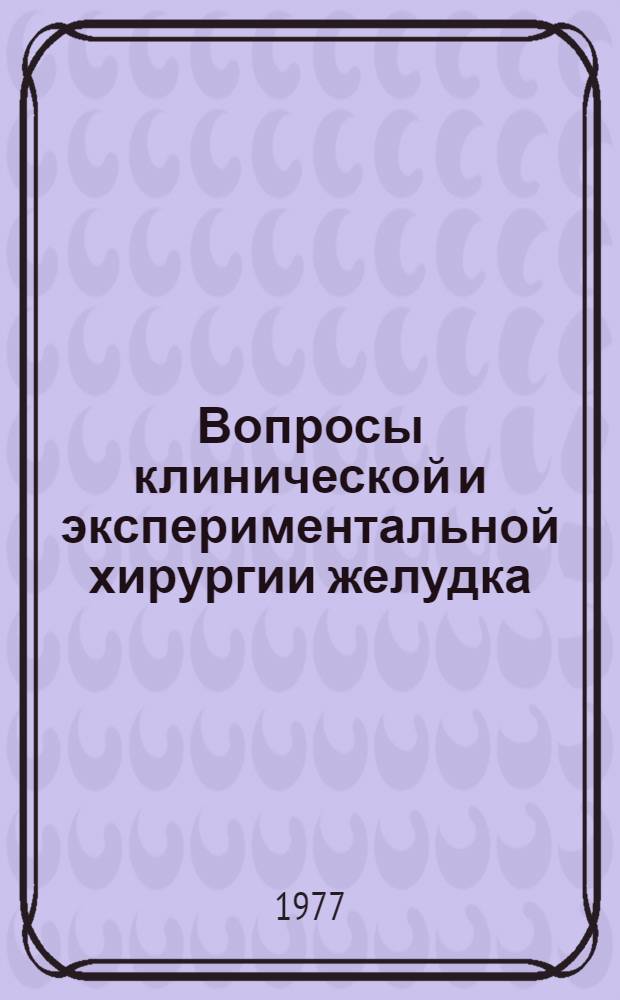 Вопросы клинической и экспериментальной хирургии желудка : Науч.-темат. сб. [В 2 ч.]. Ч. 1