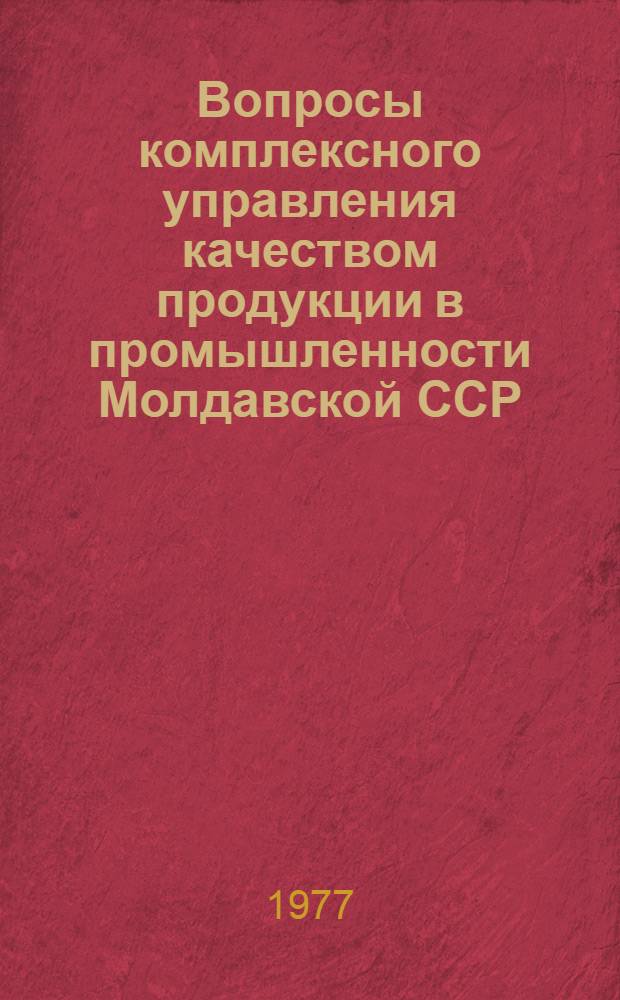 Вопросы комплексного управления качеством продукции в промышленности Молдавской ССР : Материалы респ. науч.-практ. конф., Кишинев, 21-22 дек. 1976 г