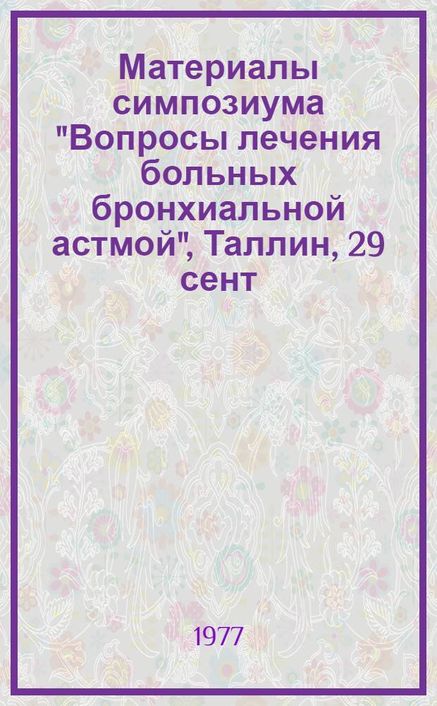 Материалы симпозиума "Вопросы лечения больных бронхиальной астмой", Таллин, 29 сент. 1977 г.