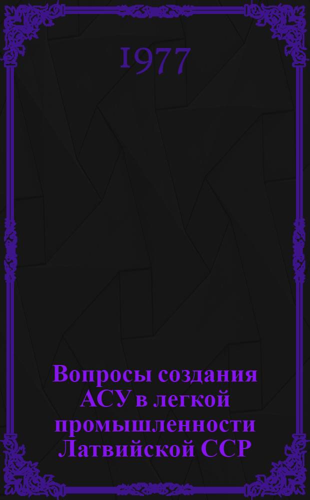 Вопросы создания АСУ в легкой промышленности Латвийской ССР : Сборник статей
