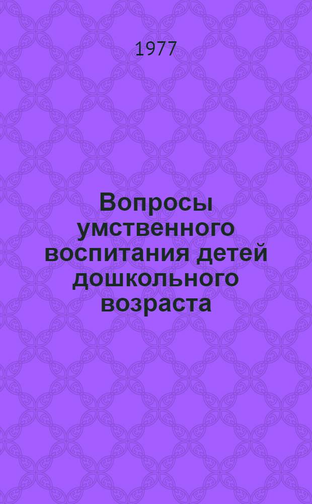 Вопросы умственного воспитания детей дошкольного возраста : Сб. статей