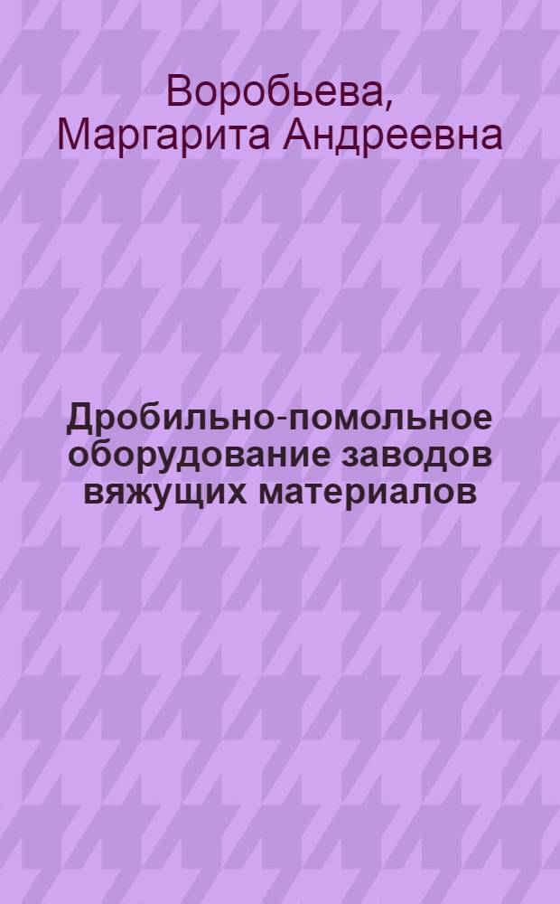 Дробильно-помольное оборудование заводов вяжущих материалов : Учеб. пособие