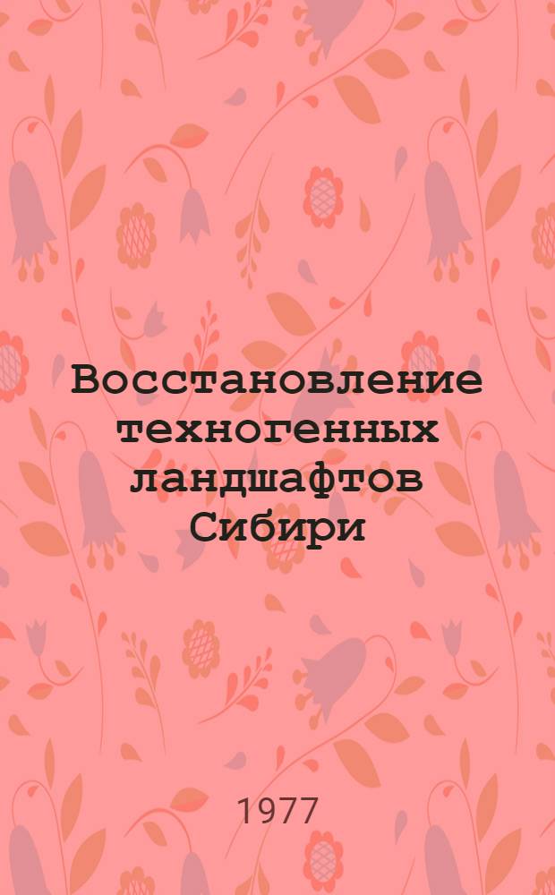 Восстановление техногенных ландшафтов Сибири : Теория и технология : Сборник статей