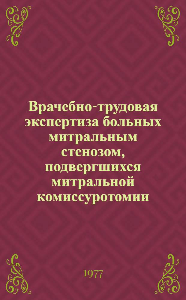 Врачебно-трудовая экспертиза больных митральным стенозом, подвергшихся митральной комиссуротомии : Метод. рекомендации для врачей ВТЭК