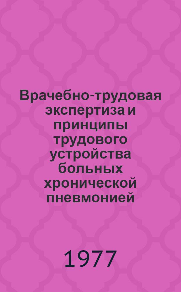 Врачебно-трудовая экспертиза и принципы трудового устройства больных хронической пневмонией : Метод. рекомендации для врачей ВТЭК