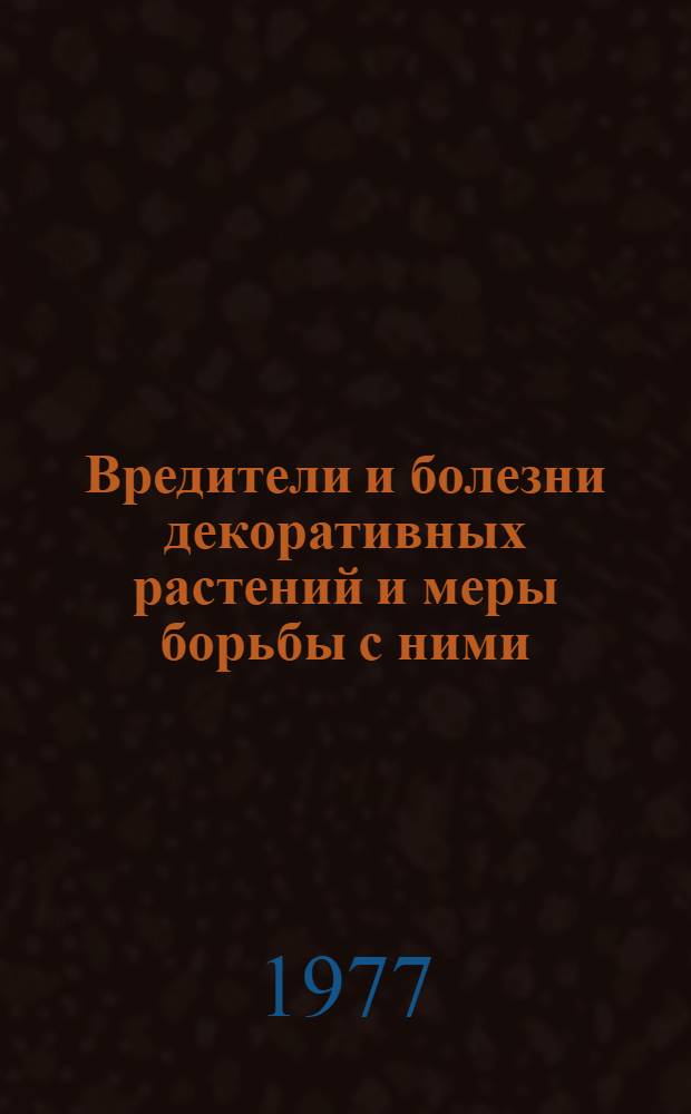 Вредители и болезни декоративных растений и меры борьбы с ними : Тезисы докл. V рабочего совещ. руководителей служб защиты растений регион. ботан. садов СССР, посвящ. 60-летию Октября, 1-4 авг. 1977 г