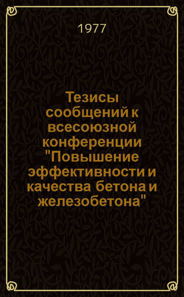 Тезисы сообщений к всесоюзной конференции "Повышение эффективности и качества бетона и железобетона" : (8-я Всесоюз. конф. по бетону и железобетону), Харьков, 1977. Ч. 2 и 3