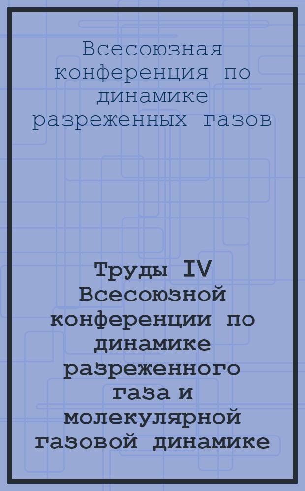 Труды IV Всесоюзной конференции по динамике разреженного газа и молекулярной газовой динамике