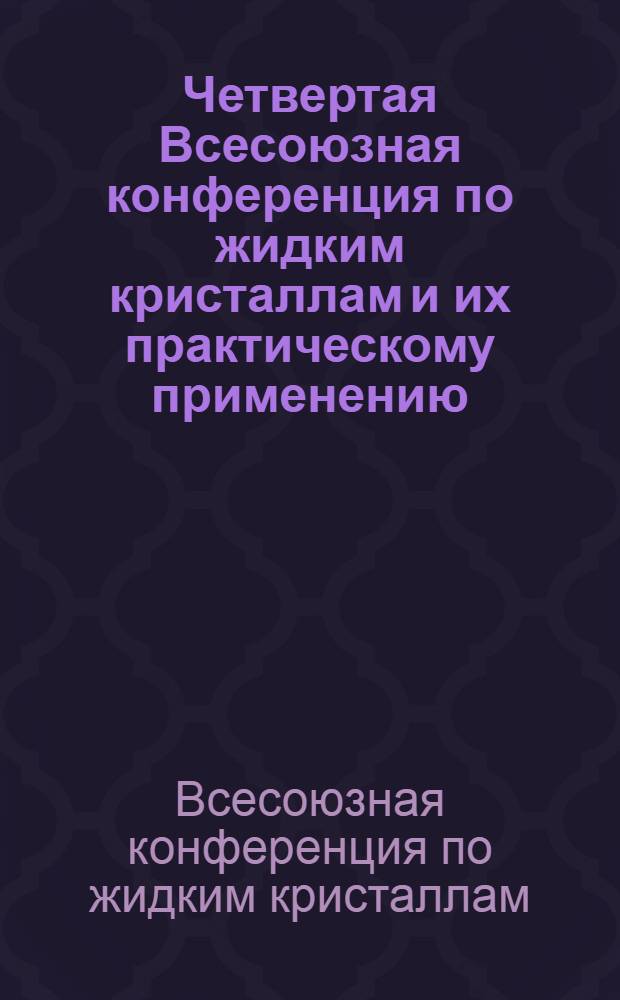 Четвертая Всесоюзная конференция по жидким кристаллам и их практическому применению : Тезисы докл