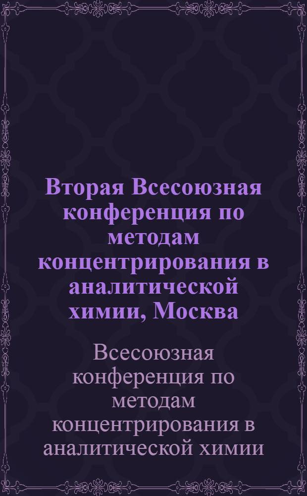Вторая Всесоюзная конференция по методам концентрирования в аналитической химии, Москва, 6-9 дек. 1977 г. : Тезисы докл