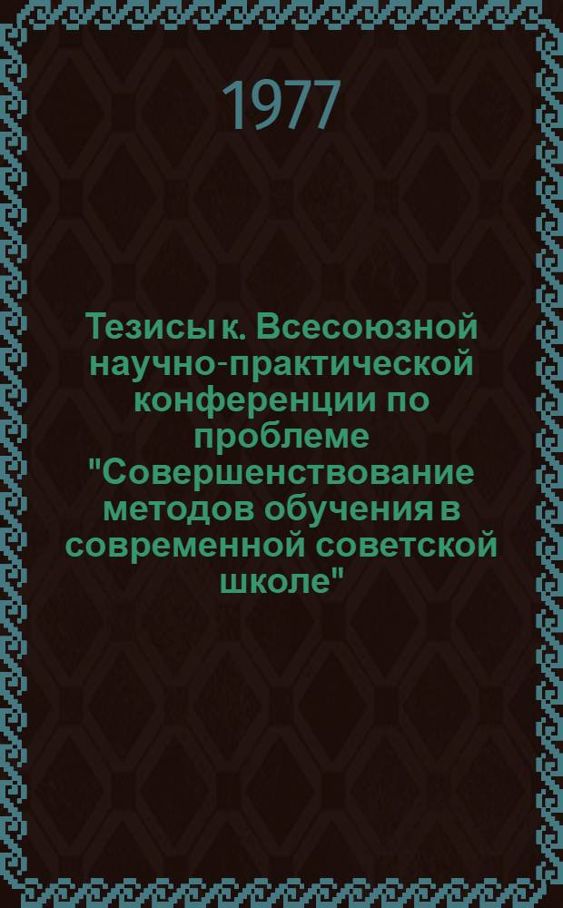 Тезисы к. Всесоюзной научно-практической конференции по проблеме "Совершенствование методов обучения в современной советской школе" (24-27 янв. 1978 г., Ленинград). Ч. 2 : Воспитывающая и развивающая функции методов обучения