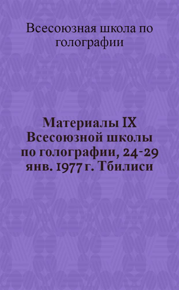 Материалы IX Всесоюзной школы по голографии, 24-29 янв. 1977 г. [Тбилиси]
