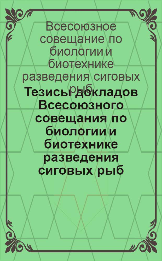 Тезисы докладов Всесоюзного совещания по биологии и биотехнике разведения сиговых рыб, 7-9 декабря 1977, г. Тюмень