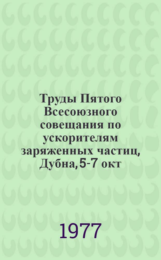 Труды Пятого Всесоюзного совещания по ускорителям заряженных частиц, Дубна, 5-7 окт. 1976 : [В 2-х т.]. Т. 2