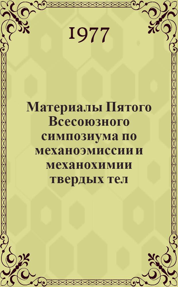 Материалы Пятого Всесоюзного симпозиума по механоэмиссии и механохимии твердых тел, Окт. 1975 г. 1