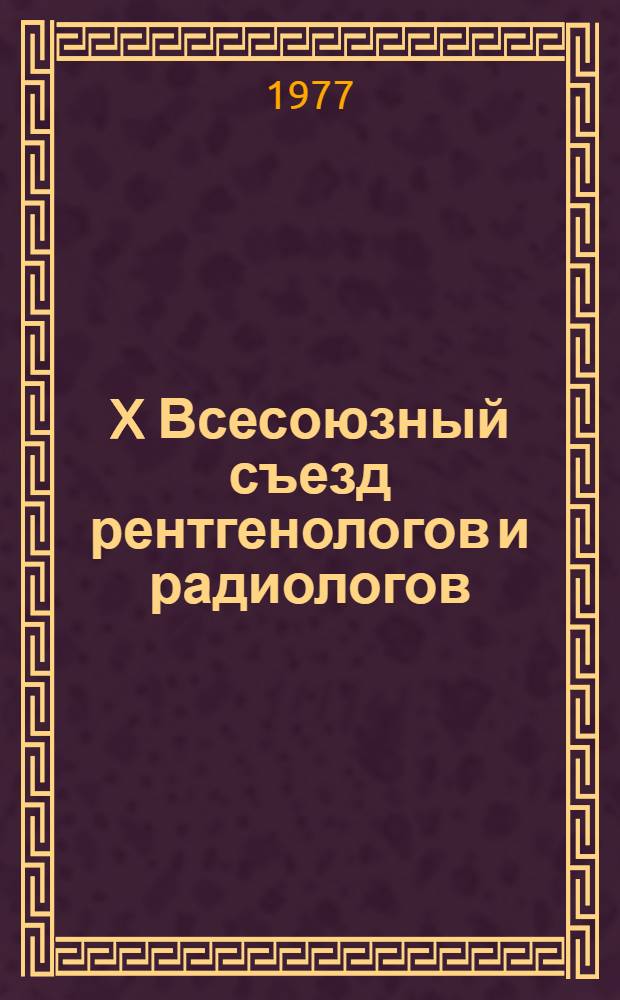 X Всесоюзный съезд рентгенологов и радиологов : Тезисы докл. (22-25 ноября 1977 г., Ереван)