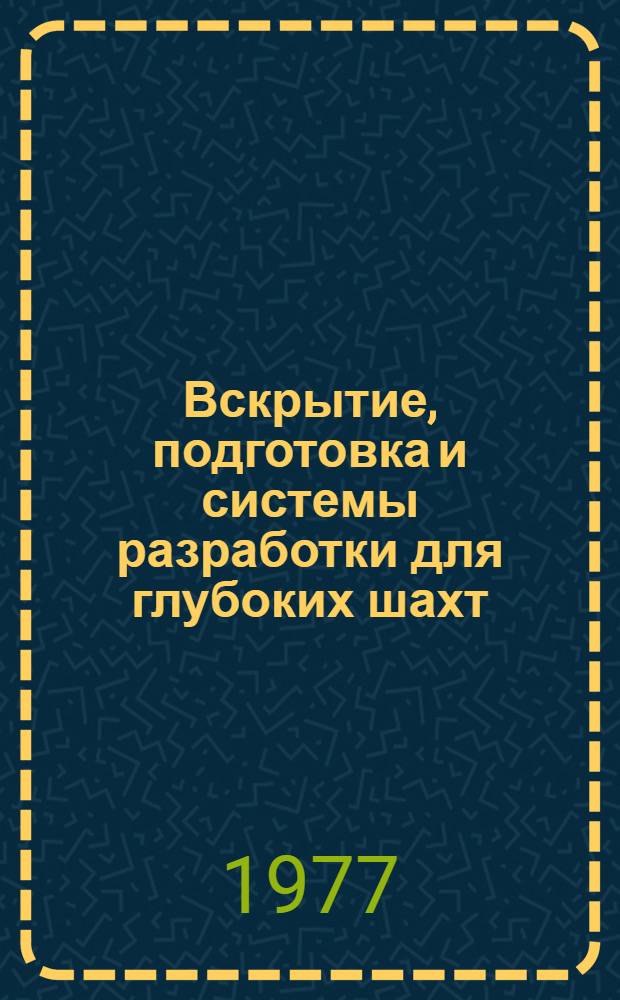 Вскрытие, подготовка и системы разработки для глубоких шахт : Тезисы докл. на всесоюз. науч.-техн. семинаре, г. Донецк, 6-8 сент. 1977 г