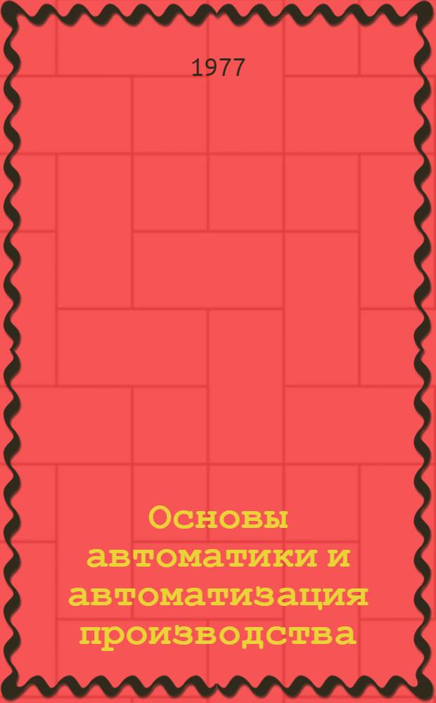 Основы автоматики и автоматизация производства : Учеб. пособие. Ч. 1 : Принципы автоматического регулирования геометрии листов