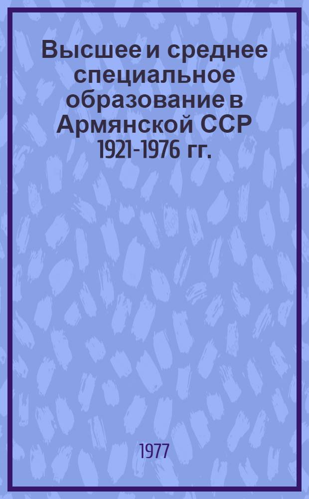 Высшее и среднее специальное образование в Армянской ССР [1921-1976 гг.] : Стат. сборник